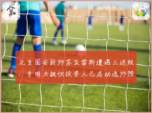 北京国安新帅苏亚雷斯遭遇三连败,李明力挺但投资人已启动选帅预案