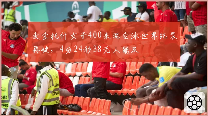 麦金托什女子400米混合泳世界纪录再破，4分24秒38无人能及