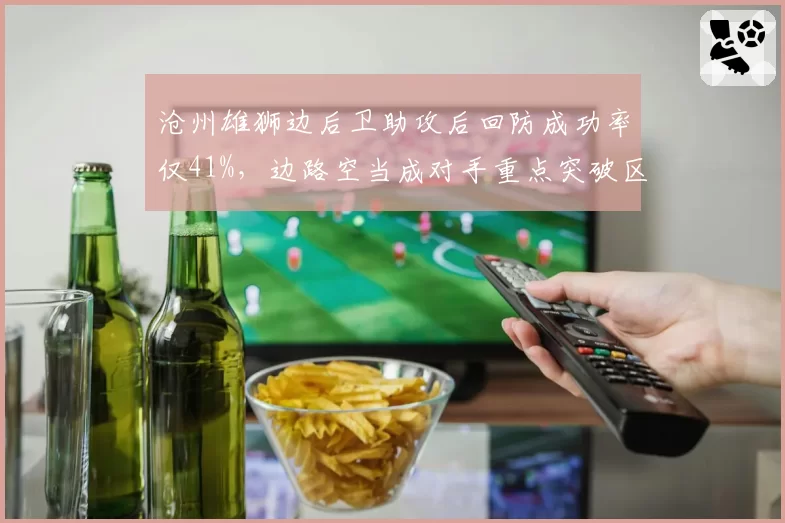 沧州雄狮边后卫助攻后回防成功率仅41%，边路空当成对手重点突破区域