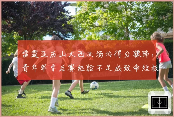 雷霆亚历山大西决场均得分骤降，青年军季后赛经验不足成致命短板？