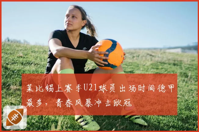 莱比锡上赛季U21球员出场时间德甲最多,青春风暴冲击欧冠