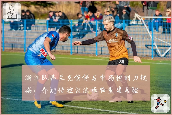 浙江队弗兰克伤停后中场控制力锐减，乔迪传控打法面临重建考验