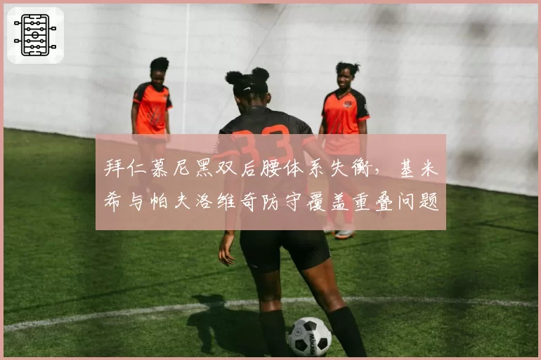 拜仁慕尼黑双后腰体系失衡,基米希与帕夫洛维奇防守覆盖重叠问题凸显