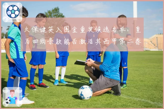 久保健英入围金童奖候选名单,皇马回购条款能否激活其西甲第二春?
