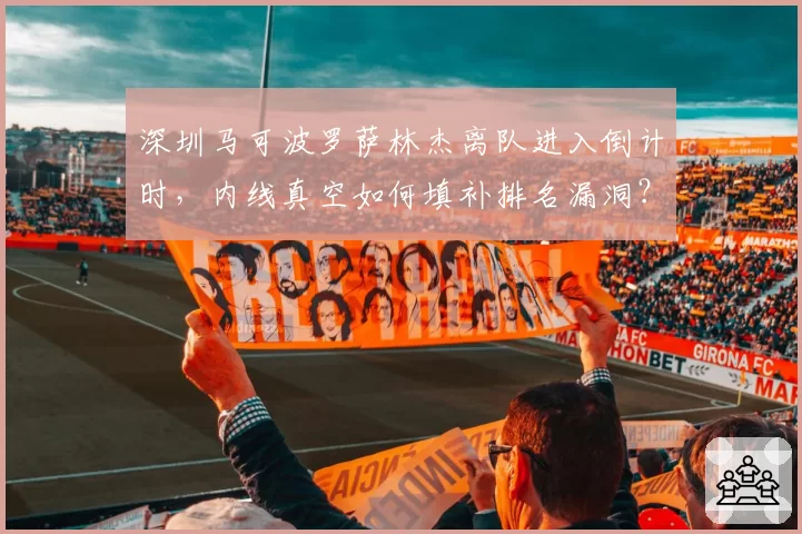 深圳马可波罗萨林杰离队进入倒计时，内线真空如何填补排名漏洞？