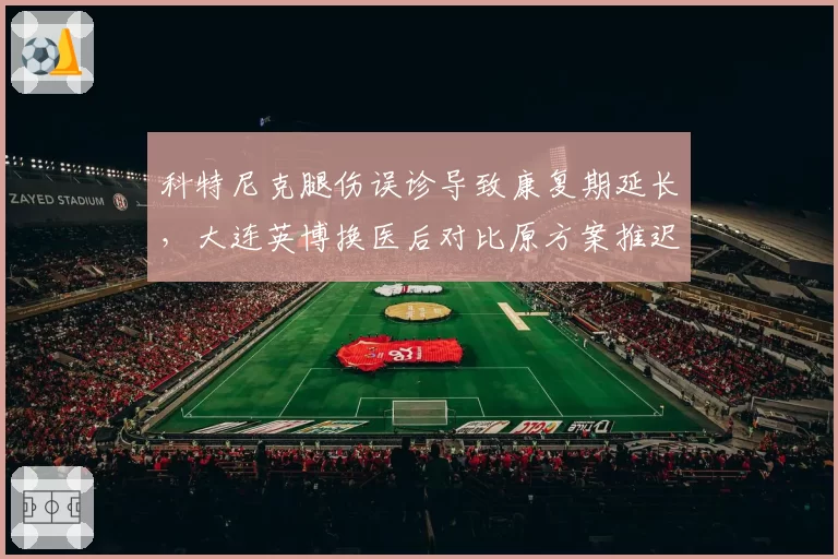 科特尼克腿伤误诊导致康复期延长，大连英博换医后对比原方案推迟至九月