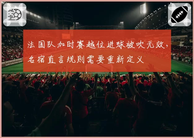 法国队加时赛越位进球被吹无效,名宿直言规则需要重新定义