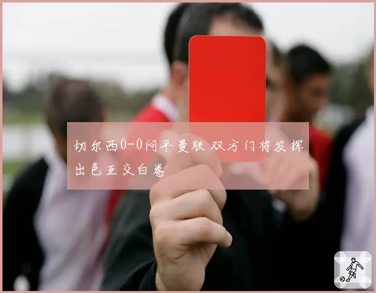 切尔西0-0闷平曼联 双方门将发挥出色互交白卷