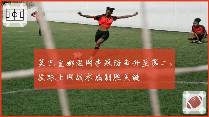 莱巴金娜温网夺冠赔率升至第二，发球上网战术成制胜关键