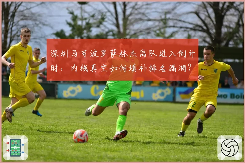 深圳马可波罗萨林杰离队进入倒计时，内线真空如何填补排名漏洞？