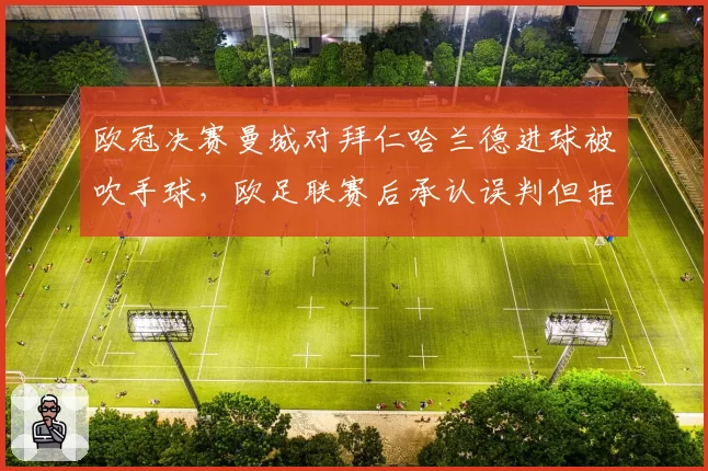 欧冠决赛曼城对拜仁哈兰德进球被吹手球，欧足联赛后承认误判但拒绝改变结果